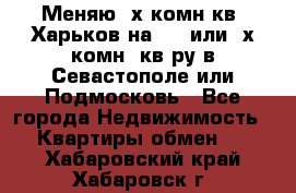 Меняю 4х комн кв. Харьков на 1,2 или 3х комн. кв-ру в Севастополе или Подмосковь - Все города Недвижимость » Квартиры обмен   . Хабаровский край,Хабаровск г.